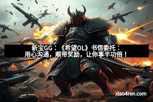 新宝GG：《希望OL》书信委托：用心沟通，顺带奖励，让你事半功倍！